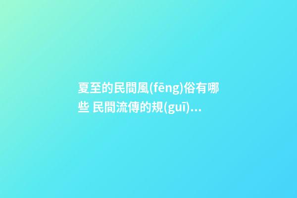 夏至的民間風(fēng)俗有哪些 民間流傳的規(guī)矩